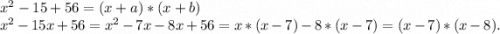 x^2-15+56=(x+a)*(x+b)\\x^2-15x+56=x^2-7x-8x+56=x*(x-7)-8*(x-7)=(x-7)*(x-8).