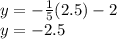 y = - \frac{1}{5} (2.5) - 2 \\ y = - 2.5