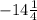 - 14 \frac{1}{4}