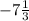 - 7 \frac{1}{3}