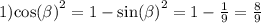 1) { \cos( \beta ) }^{2} = 1 - { \sin( \beta ) }^{2} = 1 - \frac{1}{9} = \frac{8}{9}