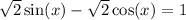 \sqrt{2} \sin(x) - \sqrt{2} \cos(x) = 1