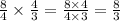 \frac{8}{ 4} \times \frac{4}{3} = \frac{8 \times 4}{4 \times 3 } = \frac{8}{3}