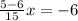 \frac{5 - 6}{15} x = - 6