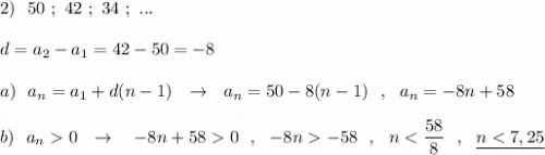 2)\ \ 50\ ;\ 42\ ;\ 34\ ;\ ...\\\\d=a_2-a_1=42-50=-8\\\\a)\ \ a_{n}=a_1+d(n-1)\ \ \to \ \ a_{n}=50-8(n-1)\ \ ,\ \ a_{n}=-8n+58\\\\b)\ \ a_{n}0\ \ \to \ \ \ -8n+580\ \ ,\ \ -8n-58\ \ ,\ \ n