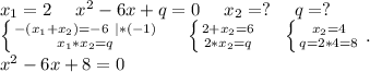 x_1=2\ \ \ \ x^2-6x+q=0\ \ \ \ x_2=?\ \ \ \ q=?\\\left \{ {{-(x_1+x_2)=-6\ |*(-1)} \atop {x_1*x_2=q}} \right.\ \ \ \ \left \{ {{2+x_2=6} \atop {2*x_2=q}} \right.\ \ \ \ \left \{ {{x_2=4} \atop {q=2*4=8}} \right. .\\x^2-6x+8=0