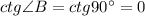 ctg\angle B=ctg90^\circ =0