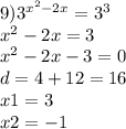 9) {3}^{ {x}^{2} - 2x } = {3}^{3} \\ {x}^{2} - 2x = 3 \\ {x}^{2} - 2x - 3 = 0 \\ d = 4 + 12 = 16 \\ x1 = 3 \\ x2 = - 1