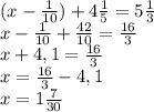 (x-\frac{1}{10}) +4\frac{1}{5}=5\frac{1}{3} \\x-\frac{1}{10} +\frac{42}{10} =\frac{16}{3} \\x+4,1=\frac{16}{3} \\x=\frac{16}{3} -4,1\\x=1\frac{7}{30}