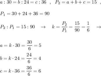 a:30=b:24=c:36\ \ ,\ \ P_2=a+b+c=15\ \ ,\\\\P_1=30+24+36=90\\\\P_2:P_1=15:90\ \ \ \to \ \ \ k=\dfrac{P_2}{P_1}=\dfrac{15}{90}=\dfrac{1}{6}\ \ \ \to \\\\\\a=k\cdot 30=\dfrac{30}{6}=5\\\\b=k\cdot 24=\dfrac{24}{6}=4\\\\c=k\cdot 36=\dfrac{36}{6}=6