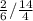 \frac{2}{6} / \frac{14}{4}