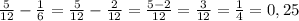 \frac{5}{12} -\frac{1}{6} = \frac{5}{12}-\frac{2}{12}= \frac{5-2}{12} =\frac{3}{12} =\frac{1}{4} =0,25