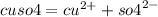 cuso4 = {cu}^{2 + } + {so4}^{2 - }