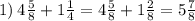 1) \: 4 \frac{5}{8} + 1 \frac{1}{4} =4 \frac{5}{8} + 1 \frac{2}{8} = 5 \frac{7}{8}