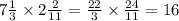 7 \frac{1}{3} \times 2 \frac{2}{11} = \frac{22}{3} \times \frac{24}{11} = 16