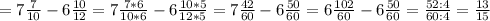 = 7\frac{7}{10} - 6\frac{10}{12} = 7\frac{7 * 6}{10 * 6} - 6\frac{10 * 5}{12 * 5} = 7\frac{42}{60} - 6\frac{50}{60} = 6\frac{102}{60} - 6\frac{50}{60} = \frac{52 : 4}{60 : 4} = \frac{13}{15}