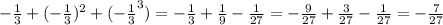 - \frac{1}{3} + ({ - \frac{1}{3} })^{2} + ({ - \frac{1}{3} }^{3} ) = - \frac{1}{3} + \frac{1}{9} - \frac{1}{27} = - \frac{9}{27} + \frac{3}{27} - \frac{1}{27} = - \frac{7}{27}