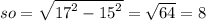 so = \sqrt{ {17}^{2} - {15}^{2} } = \sqrt{64} = 8 \\