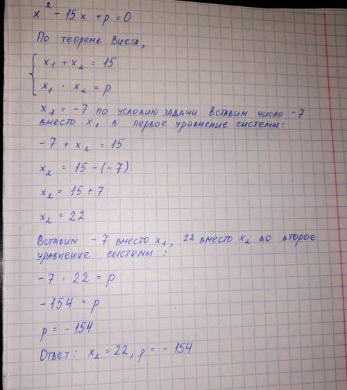 Число -7 является корнем уравнения x²-15x+p=0. Найдите второй корень уравнения и значение p. Использ