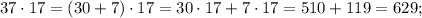 37 \cdot 17=(30+7) \cdot 17=30 \cdot 17+7 \cdot 17=510+119=629;