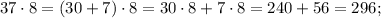 37 \cdot 8=(30+7) \cdot 8=30 \cdot 8+7 \cdot 8=240+56=296;