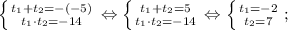 \left \{ {{t_{1}+t_{2}=-(-5)} \atop {t_{1} \cdot t_{2}=-14}} \right. \Leftrightarrow \left \{ {{t_{1}+t_{2}=5} \atop {t_{1} \cdot t_{2}=-14}} \right. \Leftrightarrow \left \{ {{t_{1}=-2} \atop {t_{2}=7}} \right. ;