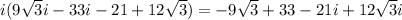 i(9\sqrt{3} i-33i-21+12\sqrt{3} )= -9\sqrt{3} +33-21i+12\sqrt{3} i