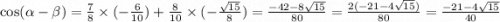 \cos( \alpha - \beta ) = \frac{7}{8} \times ( - \frac{6}{10} ) + \frac{8}{10} \times ( - \frac{ \sqrt{15} }{8} ) = \frac{ - 42 - 8 \sqrt{15} }{80} = \frac{2( - 21 - 4 \sqrt{15} )}{80} = \frac{ - 2 1- 4 \sqrt{15} }{40}