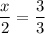 \dfrac{x}{2}= \dfrac{3}{3}