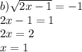 b) \sqrt{2x - 1} = - 1 \\ 2x - 1 = 1 \\ 2 x = 2 \\ x = 1