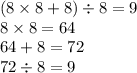 (8 \times 8 + 8) \div 8 = 9 \\ 8 \times 8 = 64 \\ 64 + 8 = 72 \\ 72 \div 8 = 9