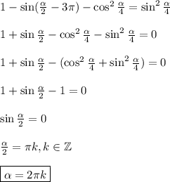 1-\sin(\frac{\alpha}{2} - 3\pi) - \cos^2\frac{\alpha}{4} = \sin^2\frac{\alpha}{4}\\\\1+\sin\frac{\alpha}{2} - \cos^2\frac{\alpha}{4} - \sin^2\frac{\alpha}{4} = 0\\\\1+\sin\frac{\alpha}{2} - (\cos^2\frac{\alpha}{4} + \sin^2\frac{\alpha}{4}) = 0\\\\1 + \sin\frac{\alpha}{2} - 1 = 0\\\\\sin\frac{\alpha}{2} = 0\\\\\frac{\alpha}{2} = \pi k, k \in \mathbb{Z}\\\\\boxed{\alpha = 2\pi k}