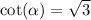 \cot( \alpha ) = \sqrt{3} \\