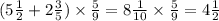 (5 \frac{1 }{2} + 2 \frac{3}{5} ) \times \frac{5}{9} = 8 \frac{1}{10} \times \frac{5}{9} = 4 \frac{1}{2}