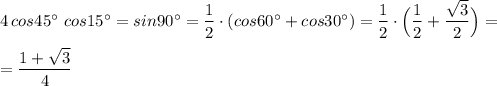 4\, cos45^\circ \ cos15^\circ =sin90^\circ =\dfrac{1}{2}\cdot (cos60^\circ +cos30^\circ )=\dfrac{1}{2}\cdot \Big(\dfrac{1}{2}+\dfrac{\sqrt3}{2}\Big)=\\\\=\dfrac{1+\sqrt3}{4}