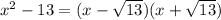 x^{2} -13=(x-\sqrt{13})(x+\sqrt{13})