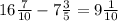 16 \frac{7}{10} - 7\frac{3}{5} = 9\frac{1}{10}