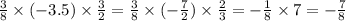 \frac{3}{8} \times ( - 3.5) \times \frac{3}{2} = \frac{3}{8} \times ( - \frac{7}{2} ) \times \frac{2}{3} = - \frac{1}{8} \times 7 = - \frac{7}{8}