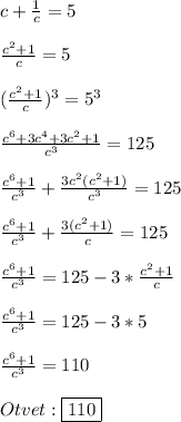 c+\frac{1}{c}=5 \\\\\frac{c^{2}+1 }{c}=5\\\\(\frac{c^{2}+1 }{c})^{3} =5^{3}\\\\\frac{c^{6}+3c^{4}+3c^{2}+1 }{c^{3}} =125\\\\\frac{c^{6}+1 }{c^{3}}+\frac{3c^{2}(c^{2}+1)}{c^{3}}=125\\\\\frac{c^{6}+1 }{c^{3}}+\frac{3(c^{2}+1) }{c}=125\\\\\frac{c^{6}+1 }{c^{3}}=125-3*\frac{c^{2}+1 }{c}\\\\\frac{c^{6}+1 }{c^{3}}=125-3*5\\\\\frac{c^{6}+1 }{c^{3}}=110\\\\Otvet:\boxed{110}