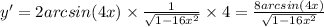 y' = 2arcsin(4x) \times \frac{1}{ \sqrt{1 - 16 {x}^{2} } } \times 4 = \frac{8arcsin(4x)}{ \sqrt{1 - 16 {x}^{2} } }