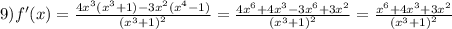 9)f'(x) = \frac{4 {x}^{3}( {x}^{3} + 1) - 3 {x}^{2}( {x}^{4} - 1) }{ {( {x}^{3} + 1)}^{2} } = \frac{4 {x}^{6} + 4 {x}^{3} - 3 {x}^{6} + 3 {x}^{2} }{ {( {x}^{3} + 1)}^{2} } = \frac{ {x}^{6} + 4 {x}^{3} + 3 {x}^{2} }{ {( {x}^{3} + 1)}^{2} }