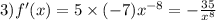 3)f'(x) = 5 \times ( - 7) {x}^{ - 8} = - \frac{ 35}{ {x}^{8} }