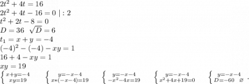 2t^2+4t=16\\2t^2+4t-16=0\ |:2\\t^2+2t-8=0\\D=36\ \ \sqrt{D}=6\\t_1=x+y=-4 \\(-4)^2-(-4)-xy=1\\16+4-xy=1\\xy=19\\\left \{ {{x+y=-4} \atop {xy=19}} \right. \ \ \ \ \ \left \{ {{y=-x-4} \atop {x*(-x-4)}=19} \right. \ \ \ \ \left \{ {{y=-x-4} \atop {-x^2-4x=19}} \right. \ \ \ \ \left \{ {{y=-x-4} \atop {x^2+4x+19=0}} \right. \ \ \ \ \left \{ {{y=-x-4} \atop {D=-60\ \ \varnothing}} \right..