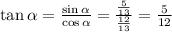 \tan \alpha = \frac{ \sin \alpha }{ \cos \alpha } = \frac{ \frac{5}{13} }{ \frac{12}{13} } = \frac{5}{12}