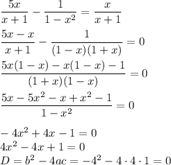 \dfrac{5x}{x+1}-\dfrac1{1-x^2}=\dfrac{x}{x+1}\\\\\dfrac{5x-x}{x+1}-\dfrac1{(1-x)(1+x)}=0\\\\\dfrac{5x(1-x)-x(1-x)-1}{(1+x)(1-x)}=0\\\\\dfrac{5x-5x^2-x+x^2-1}{1-x^2}=0\\\\-4x^2+4x-1=0\\4x^2-4x+1=0\\D = b^2-4ac=-4^2-4\cdot4\cdot1=0