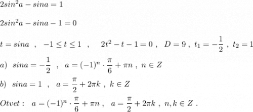 2sin^2a-sina=1\\\\2sin^2a-sina-1=0\\\\t=sina\ \ ,\ \ -1\leq t\leq 1\ \ ,\ \ \ \ 2t^2-t-1=0\ ,\ \ D=9\ ,\ t_1=-\dfrac{1}{2}\ ,\ t_2=1\\\\a)\ \ sina=-\dfrac{1}{2}\ \ ,\ \ a=(-1)^{n}\cdot \dfrac{\pi}{6}+\pi n\ ,\ n\in Z\\\\b)\ \ sina=1\ \ ,\ \ a=\dfrac{\pi }{2}+2\pi k\ ,\ k\in Z\\\\Otvet:\ \ a=(-1)^{n}\cdot \dfrac{\pi}{6}+\pi n\ ,\ \ a=\dfrac{\pi }{2}+2\pi k\ ,\ n,k\in Z\ .