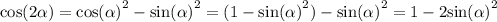 \cos(2 \alpha ) = { \cos( \alpha ) }^{2} - { \sin( \alpha ) }^{2} = (1 - { \sin( \alpha ) }^{2} ) - { \sin( \alpha ) }^{2} = 1 - 2 { \sin( \alpha ) }^{2}