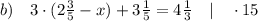 b) \quad 3 \cdot (2\frac{3}{5}-x)+3\frac{1}{5}=4\frac{1}{3} \quad | \quad \cdot 15