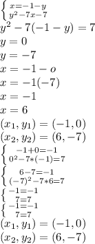 \left \{ {{x=-1-y} \atop {y^{2} -7x-7}} \right. \\y^{2} -7(-1-y)=7\\y=0\\y=-7\\x=-1-o\\x=-1(-7)\\x=-1\\x=6\\(x_{1} ,y_{1} )=(-1,0)\\(x_{2} ,y_{2} )=(6,-7)\\\left \{ {{-1+0=-1} \atop {0^{2}-7*(-1)=7\\ }} \right. \\\left \{ {{6-7=-1} \atop {(-7)^{2}-7*6=7 }} \right. \\\left \{ {{-1=-1} \atop {7=7}} \right.\\\left \{ {{-1=-1} \atop {7=7}} \right. \\(x_{1} ,y_{1} )=(-1,0)\\(x_{2} ,y_{2} )=(6,-7)\\