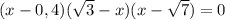 (x-0,4)(\sqrt{3}-x)(x-\sqrt{7}) = 0